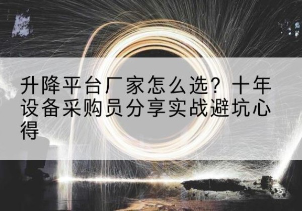 靖西升降平台厂家-怎么选？十年设备采购员分享实战避坑心得