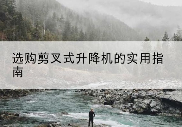 靖西剪叉式升降机怎么选-选购剪叉式升降机的实用指南